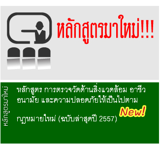 หลักสูตร  การตรวจวัดด้านสิ่งแวดล้อม อาชีวอนามัย  และความปลอดภัยให้เป็นไปตามกฎหมายใหม่ (ฉบับล่าสุดปี 2557)